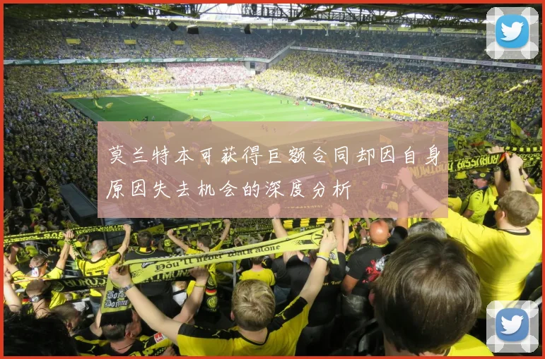 莫兰特本可获得巨额合同却因自身原因失去机会的深度分析