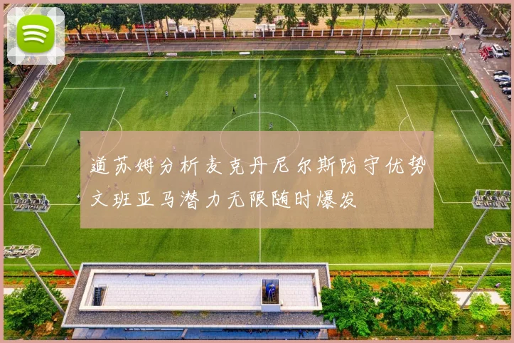 道苏姆分析麦克丹尼尔斯防守优势文班亚马潜力无限随时爆发