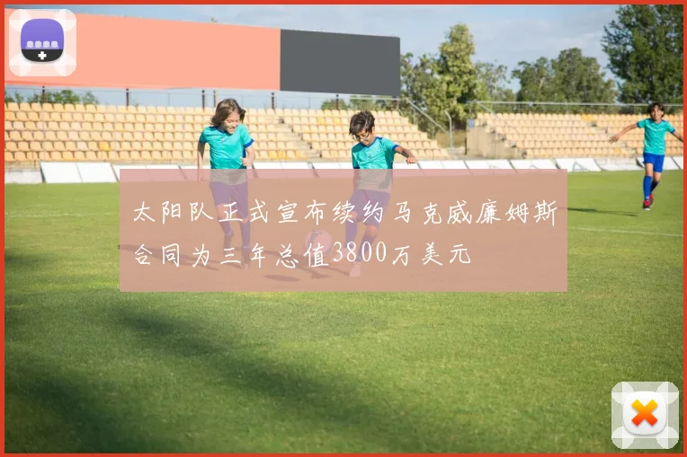 太阳队正式宣布续约马克威廉姆斯合同为三年总值3800万美元