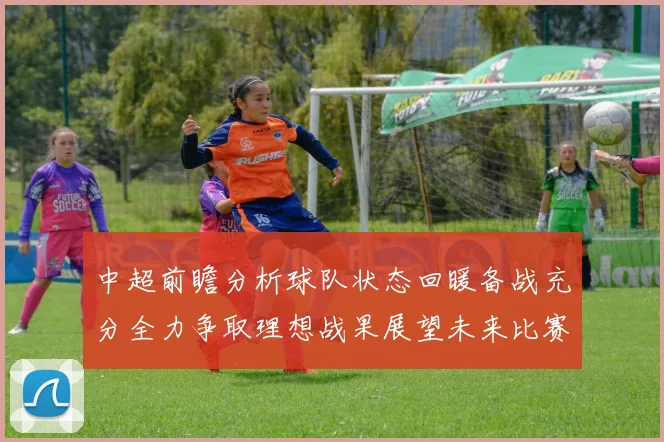中超前瞻分析球队状态回暖备战充分全力争取理想战果展望未来比赛挑战