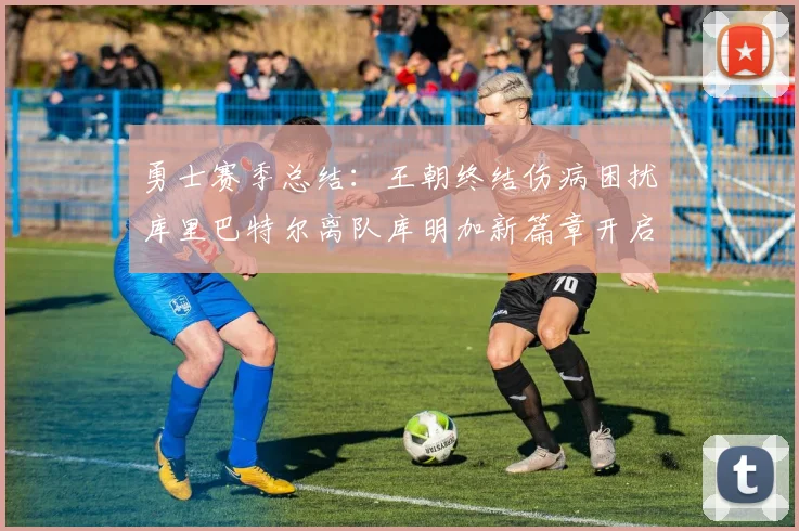 勇士赛季总结：王朝终结伤病困扰库里巴特尔离队库明加新篇章开启