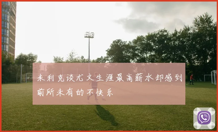 米利克谈尤文生涯最高薪水却感到前所未有的不快乐