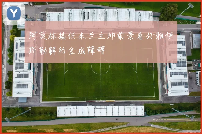 阿莫林接任米兰主帅前景看好雅伊斯勒解约金成障碍