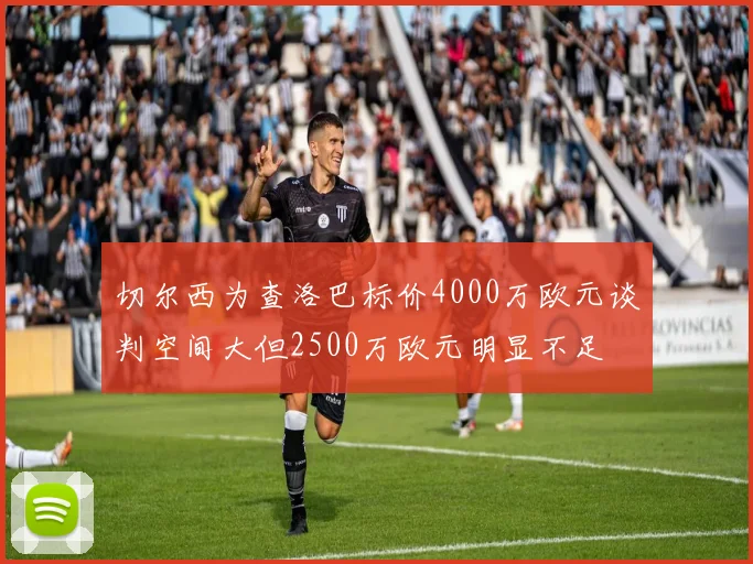 切尔西为查洛巴标价4000万欧元谈判空间大但2500万欧元明显不足