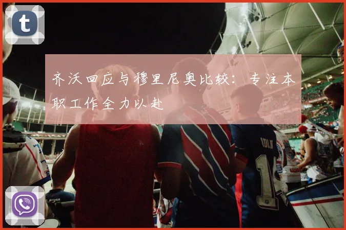 齐沃回应与穆里尼奥比较：专注本职工作全力以赴