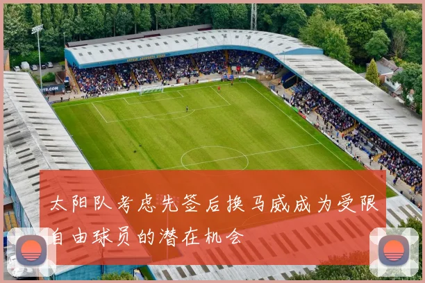 太阳队考虑先签后换马威成为受限自由球员的潜在机会