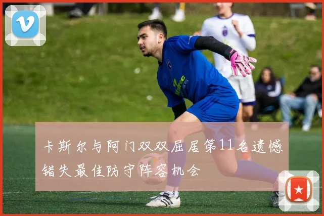 卡斯尔与阿门双双屈居第11名遗憾错失最佳防守阵容机会
