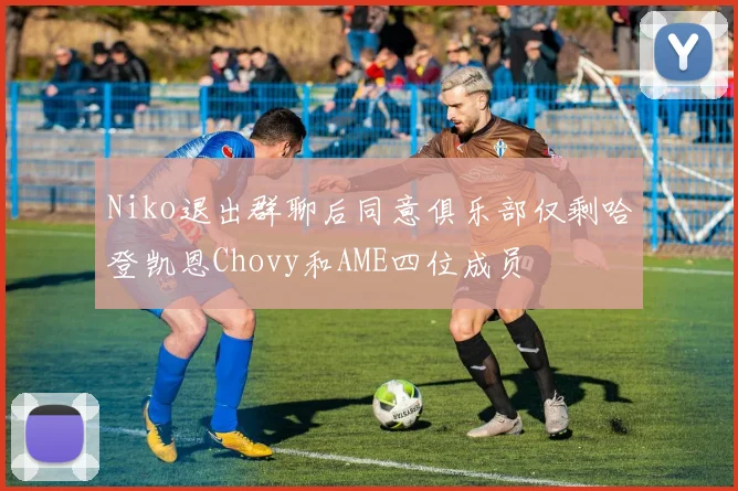 Niko退出群聊后同意俱乐部仅剩哈登凯恩Chovy和AME四位成员