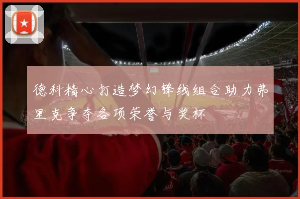 德科精心打造梦幻锋线组合助力弗里克争夺各项荣誉与奖杯